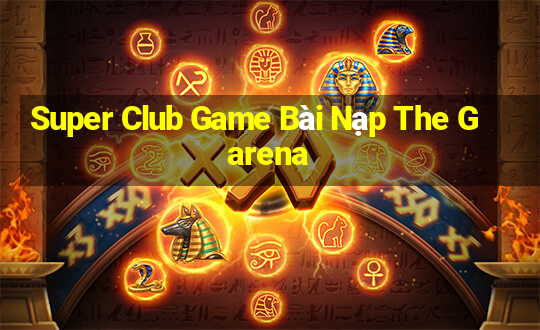 Super Club Game Bài Nạp The Garena