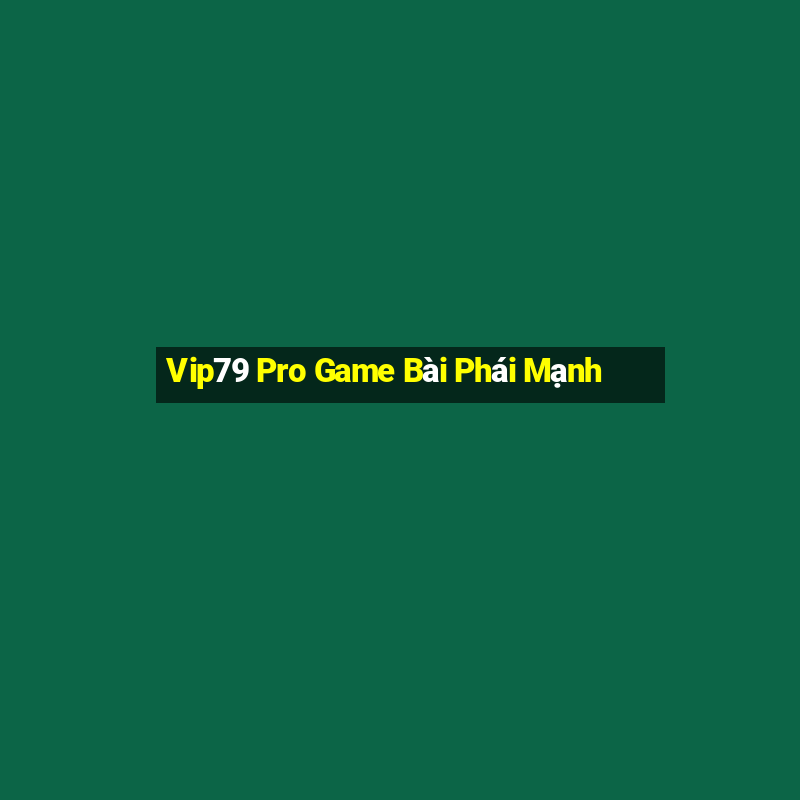 Vip79 Pro Game Bài Phái Mạnh