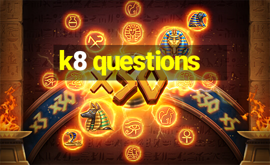 k8 questions