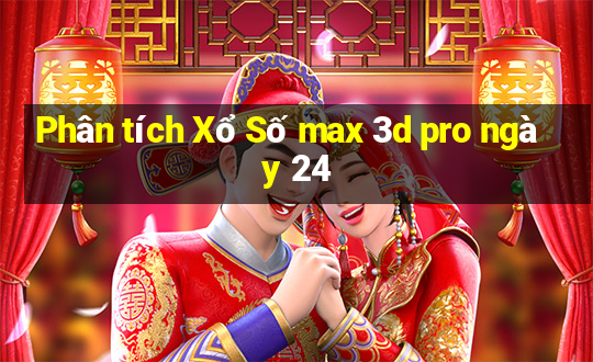 Phân tích Xổ Số max 3d pro ngày 24