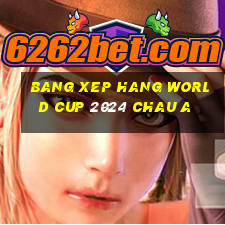 bang xep hang world cup 2024 chau a