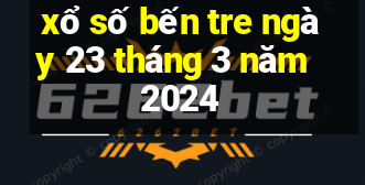 xổ số bến tre ngày 23 tháng 3 năm 2024