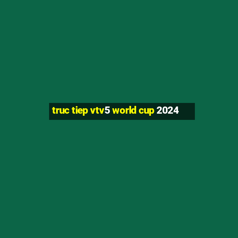 truc tiep vtv5 world cup 2024