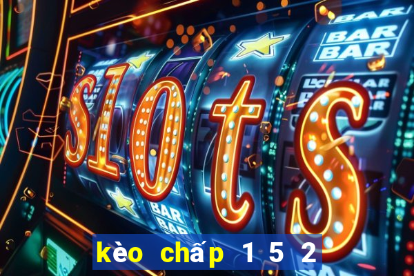 kèo chấp 1 5 2 là gì