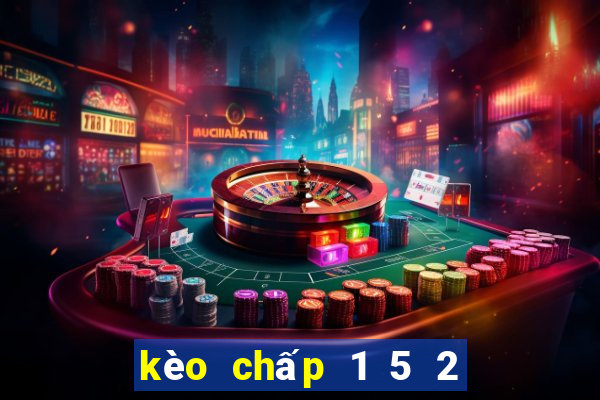 kèo chấp 1 5 2 là gì