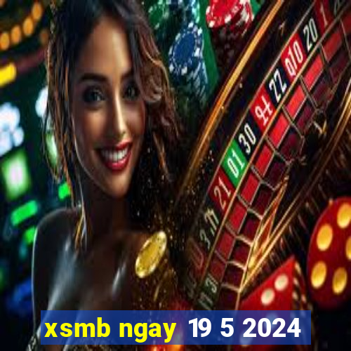 xsmb ngay 19 5 2024