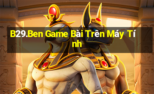 B29.Ben Game Bài Trên Máy Tính