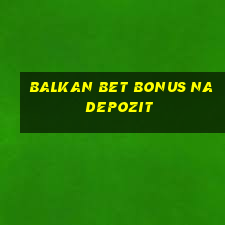 balkan bet bonus na depozit