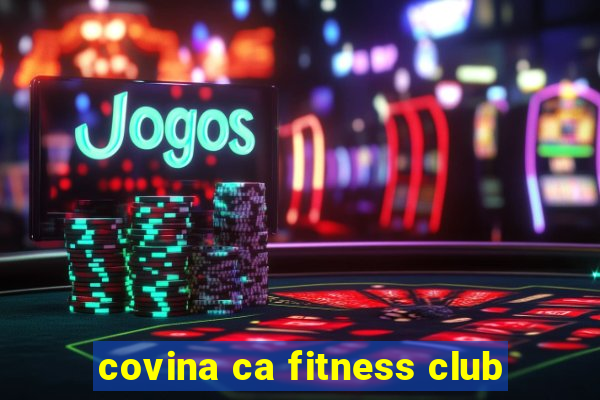 covina ca fitness club