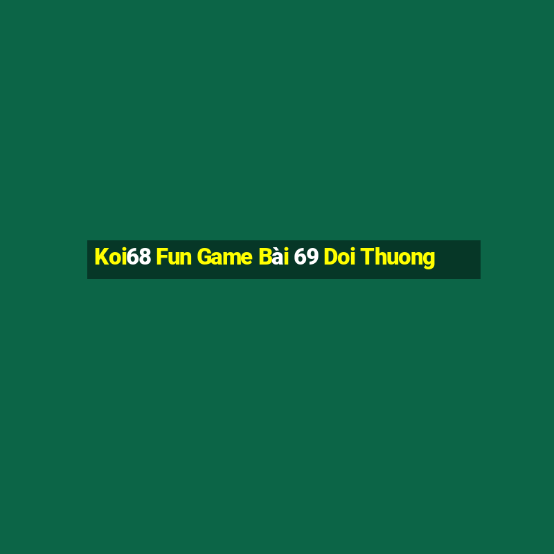 Koi68 Fun Game Bài 69 Doi Thuong