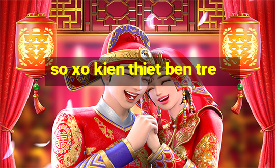 so xo kien thiet ben tre