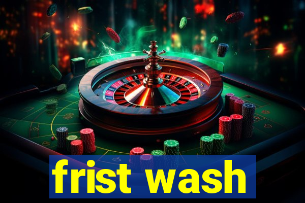 frist wash