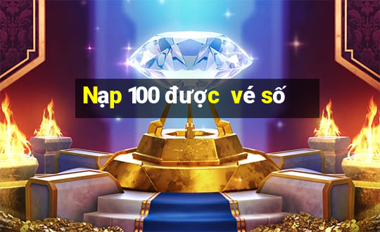 Nạp 100 được  vé số