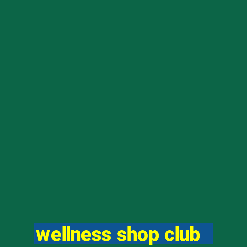 wellness shop club