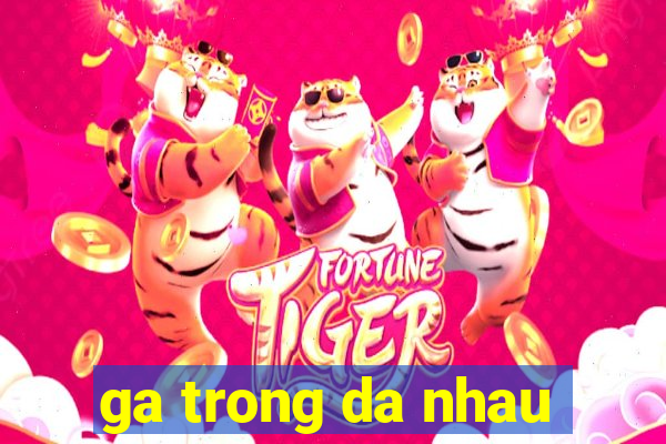 ga trong da nhau