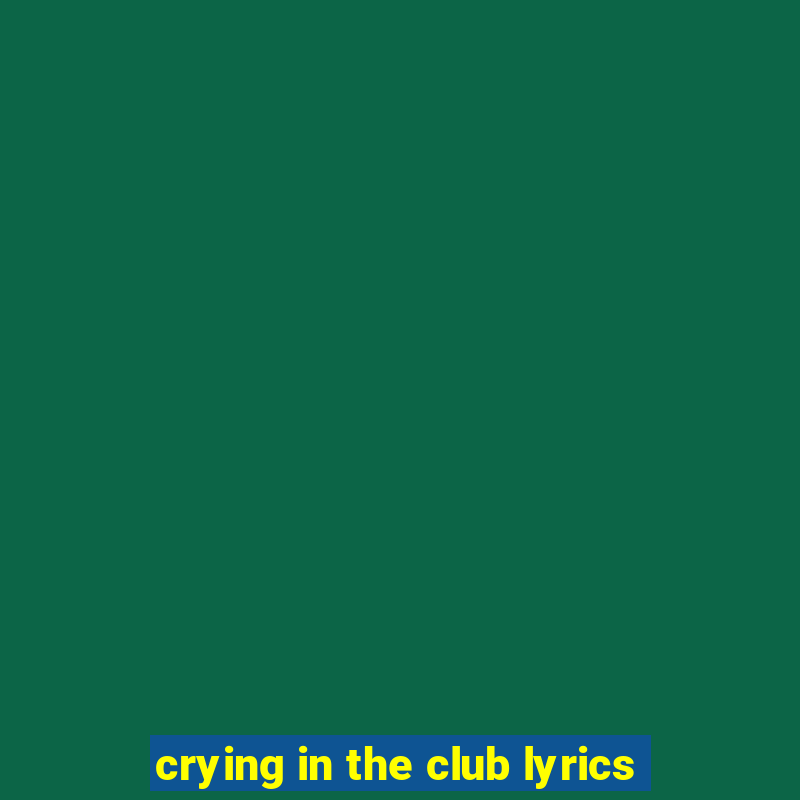 crying in the club lyrics