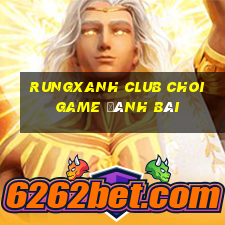 Rungxanh Club Choi Game Đánh Bài