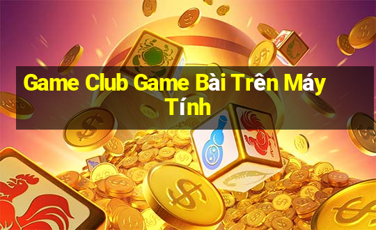 Game Club Game Bài Trên Máy Tính