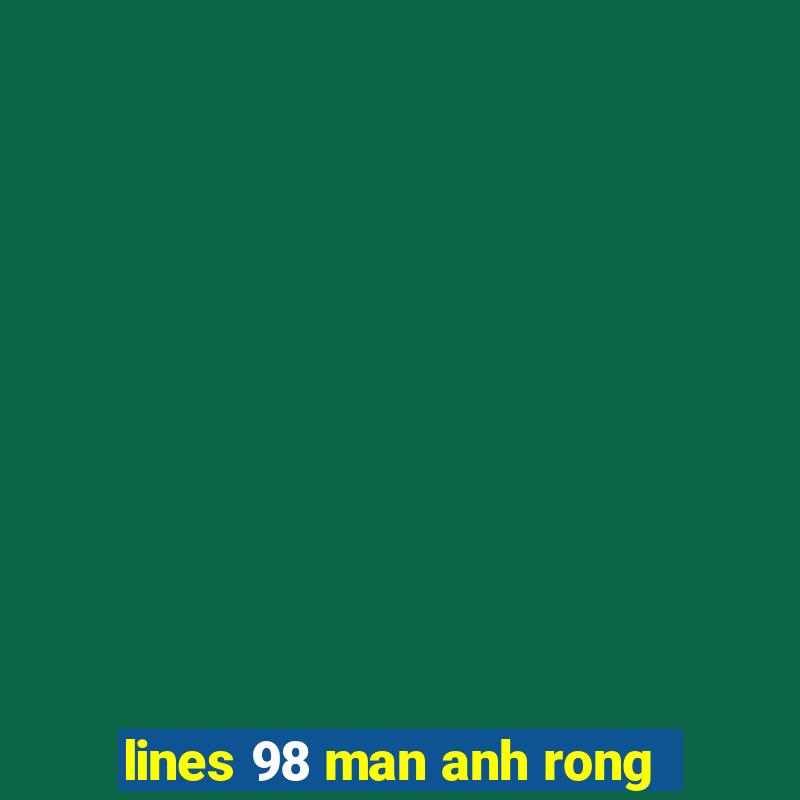 lines 98 man anh rong