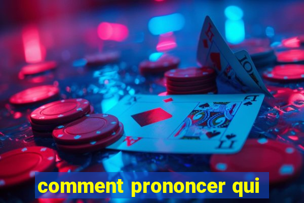 comment prononcer qui