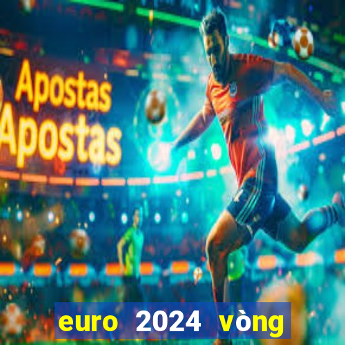 euro 2024 vòng chung kết