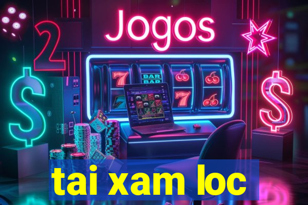 tai xam loc