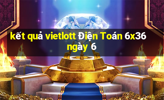 kết quả vietlott Điện Toán 6x36 ngày 6