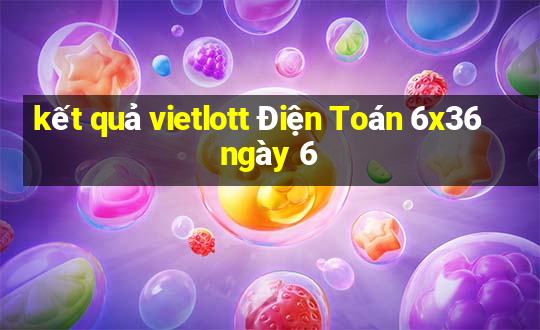 kết quả vietlott Điện Toán 6x36 ngày 6