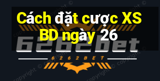 Cách đặt cược XSBD ngày 26