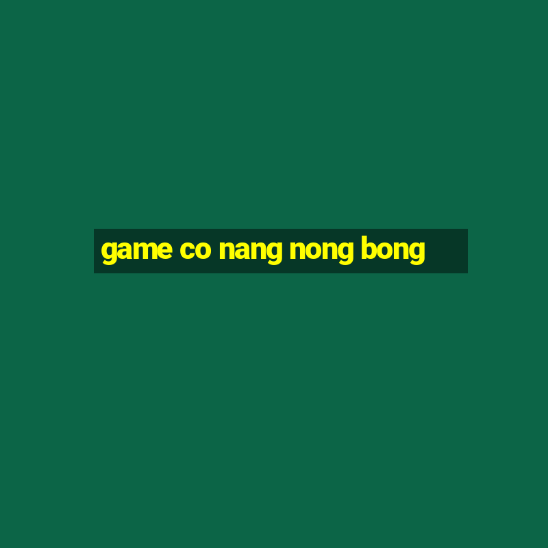 game co nang nong bong