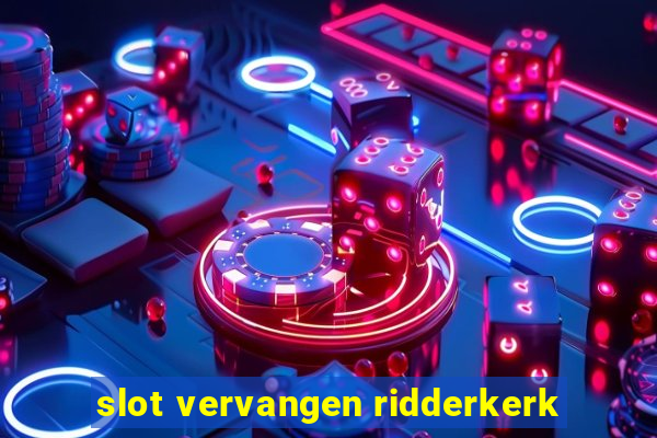 slot vervangen ridderkerk