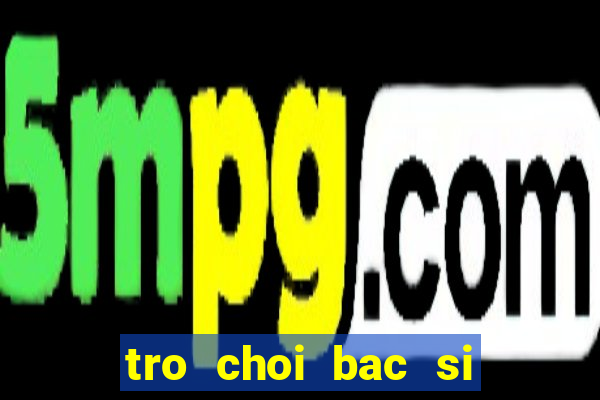 tro choi bac si phau thuat tim