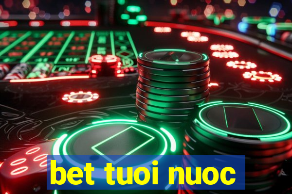 bet tuoi nuoc