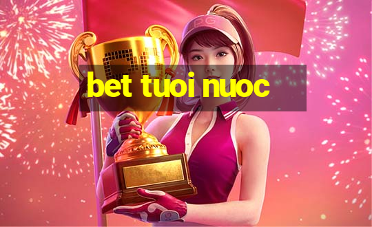 bet tuoi nuoc