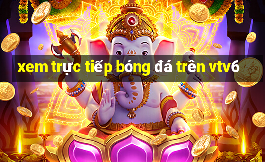 xem trực tiếp bóng đá trên vtv6