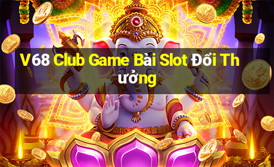 V68 Club Game Bài Slot Đổi Thưởng