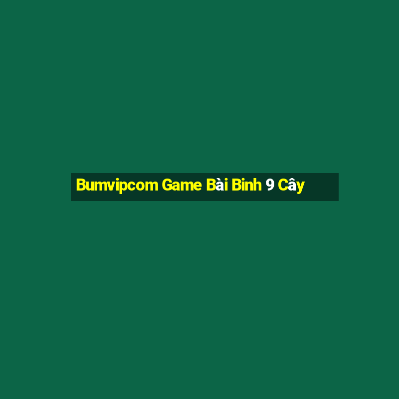 Bumvipcom Game Bài Binh 9 Cây