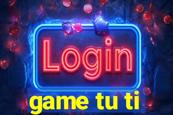 game tu ti