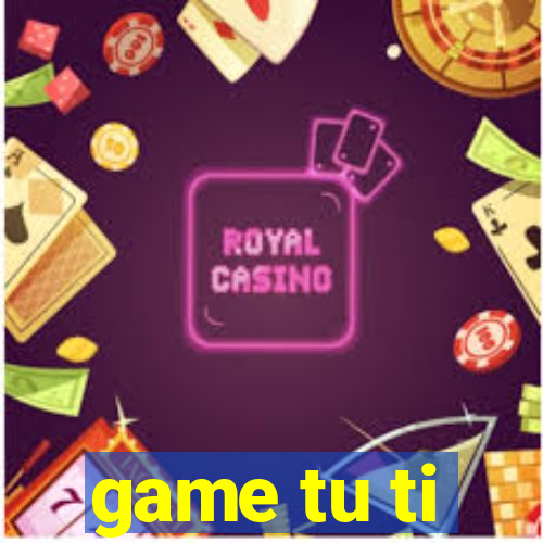 game tu ti