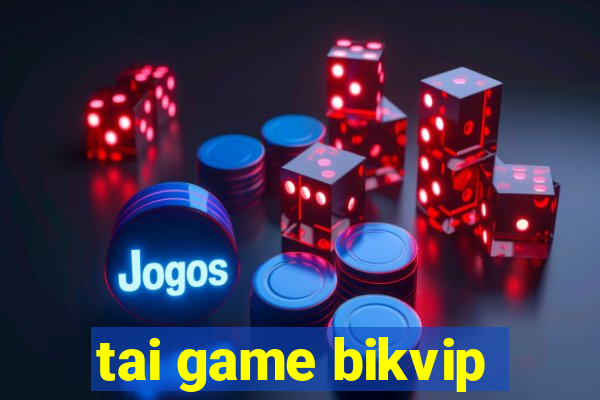 tai game bikvip