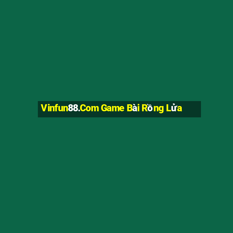 Vinfun88.Com Game Bài Rồng Lửa