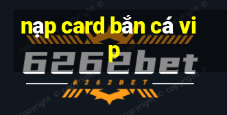 nạp card bắn cá vip