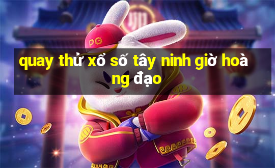 quay thử xổ số tây ninh giờ hoàng đạo