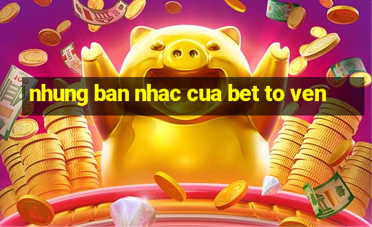 nhung ban nhac cua bet to ven