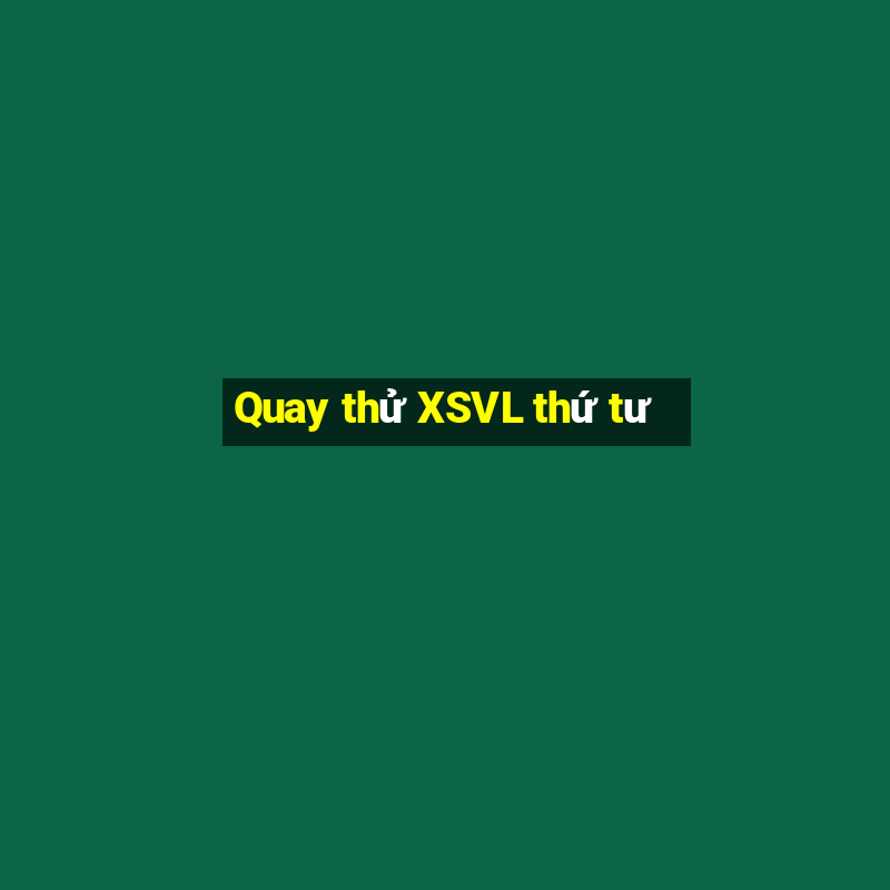 Quay thử XSVL thứ tư