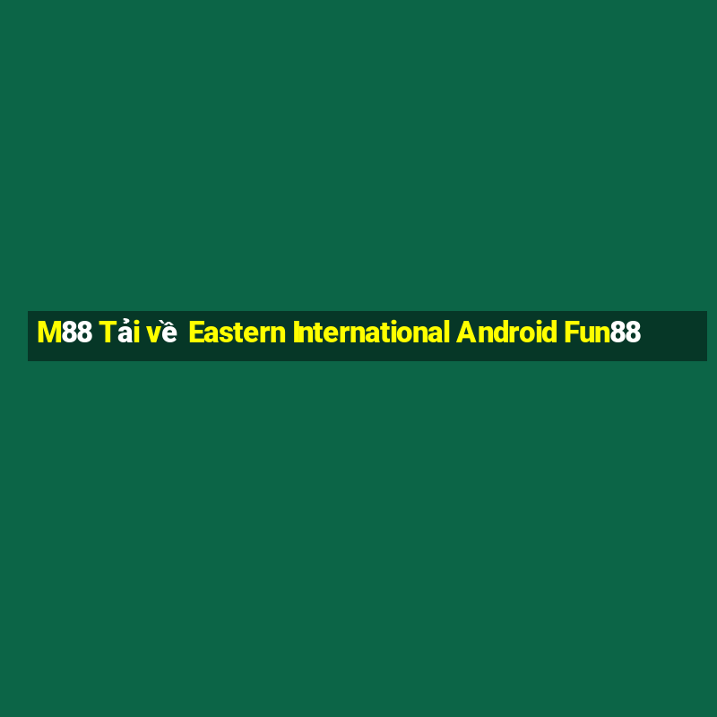 M88 Tải về Eastern International Android Fun88