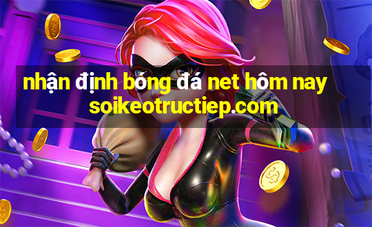 nhận định bóng đá net hôm nay soikeotructiep.com