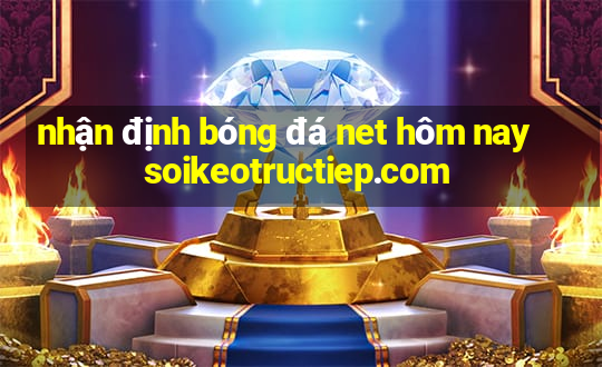 nhận định bóng đá net hôm nay soikeotructiep.com