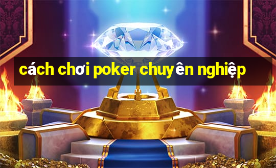 cách chơi poker chuyên nghiệp