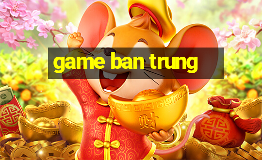 game ban trung